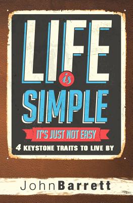 Life Is Simple It's Just Not Easy: 4 Keystone Traits to Live by - Barrett, John