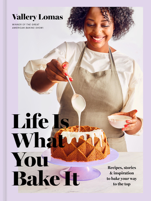 Life Is What You Bake It: Recipes, Stories, and Inspiration to Bake Your Way to the Top: A Baking Book - Lomas, Vallery