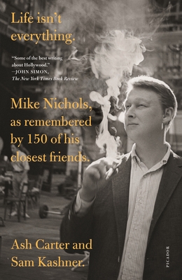 Life Isn't Everything: Mike Nichols, as Remembered by 150 of His Closest Friends. - Carter, Ash, and Kashner, Sam