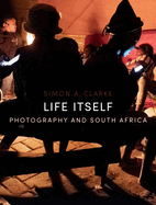 Life Itself: Photography and South Africa