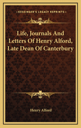 Life, Journals and Letters of Henry Alford, Late Dean of Canterbury