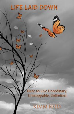 Life Laid Down: Dare to Live Unordinary, Unstoppable, Unlimited - Reid, Kimm, and Jocelyn, Drozda (Editor)