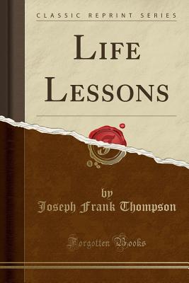 Life Lessons (Classic Reprint) - Thompson, Joseph Frank