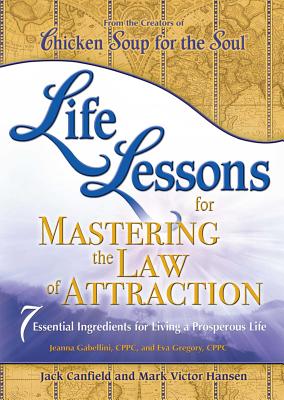 Life Lessons for Mastering the Law of Attraction: 7 Essential Ingredients for Living a Prosperous Life - Canfield, Jack, and Hansen, Mark Victor, and Gabellini, Jeanna