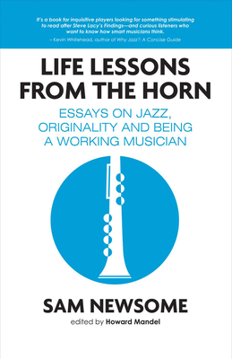 Life Lessons from the Horn: Essays on Jazz, Originality and Being a Working Musician - Newsome, Sam