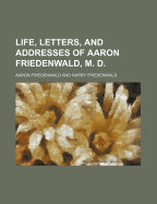 Life, Letters, and Addresses of Aaron Friedenwald, M. D.