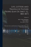 Life, Letters and Travels of Father Pierre-Jean De Smet, S.J., 1801-1873; Missionary Labors and Adventures Among the Wild Tribes of the North American Indians; Volume 03
