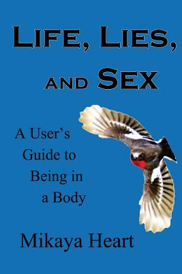 Life, Lies, and Sex: A User's Guide to Being in a Body - Heart, Mikaya