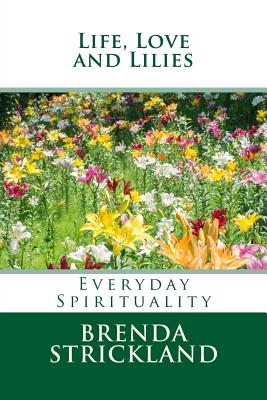 Life, Love and Lilies: Everyday Spirituality - Strickland, Brenda