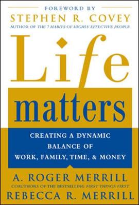 Life Matters: Creating a Dynamic Balance of Work, Family, Time, & Money - Merrill, A Roger, and Merrill, Rebecca, and Covey, Stephen R, Dr. (Foreword by)