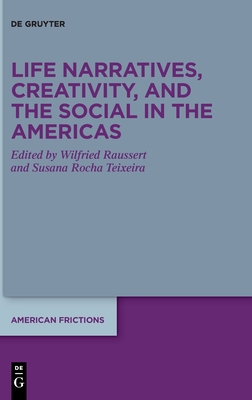 Life Narratives, Creativity, and the Social in the Americas - Raussert, Wilfried (Editor), and Rocha Teixeira, Susana (Editor)