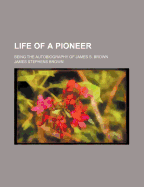 Life of a Pioneer: Being the Autobiography of James S. Brown
