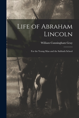 Life of Abraham Lincoln: For the Young Man and the Sabbath School - Gray, William Cunningham 1830-1901