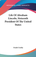 Life Of Abraham Lincoln, Sixteenth President Of The United States