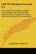 Life Of Abraham Lincoln V1: Presenting His Early History, Political Career And Speeches In And Out Of Congress; Also, A General View Of His Policy As President Of The United States