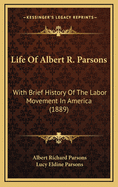 Life of Albert R. Parsons: With Brief History of the Labor Movement in America, Also Sketches of the Lives of A. Spies, Geo. Engel, A. Fischer, and Louis Lingg (Classic Reprint)