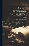 Life of Alexander Hamilton: A History of the Republic of the United States of America, As Traced in His Writings and in Those of His Contemporaries; Volume 6