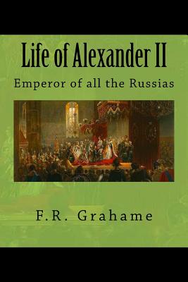 Life of Alexander II: Emperor of all the Russias - Van Der Kiste, John (Introduction by), and Grahame, F R