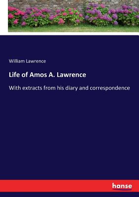 Life of Amos A. Lawrence: With extracts from his diary and correspondence - Lawrence, William