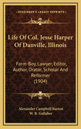 Life of Col. Jesse Harper of Danville, Illinois: Farm-Boy, Lawyer, Editor, Author, Orator, Scholar and Reformer (1904)