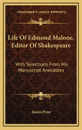 Life of Edmond Malone, Editor of Shakespeare: With Selections from His Manuscript Anecdotes