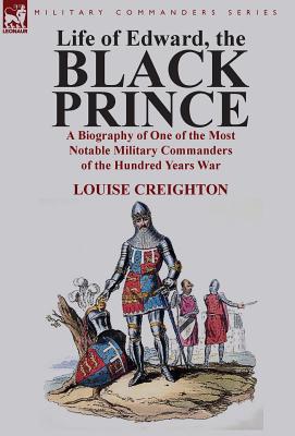 Life of Edward, the Black Prince: A Biography of One of the Most Notable Military Commanders of the Hundred Years War - Creighton, Louise