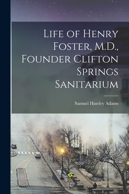 Life of Henry Foster, M.D., Founder Clifton Springs Sanitarium - Hawley, Adams Samuel