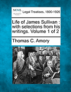 Life of James Sullivan: With Selections from His Writings. Volume 1 of 2