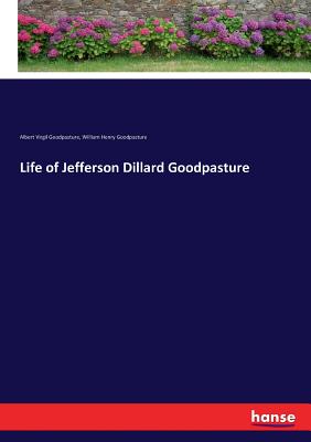 Life of Jefferson Dillard Goodpasture - Goodpasture, Albert Virgil, and Goodpasture, William Henry