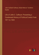 Life of John C. Calhoun: Presenting a Condensed History of Political Events From 1811 to 1843