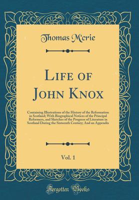 Life of John Knox, Vol. 1: Containing Illustrations of the History of the Reformation in Scotland; With Biographical Notices of the Principal Reformers, and Sketches of the Progress of Literature in Scotland During the Sixteenth Century; And an Appendix - M'Crie, Thomas