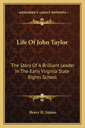 Life Of John Taylor: The Story Of A Brilliant Leader In The Early Virginia State Rights School