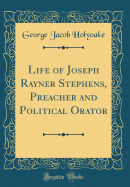 Life of Joseph Rayner Stephens, Preacher and Political Orator (Classic Reprint)