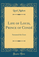 Life of Louis, Prince of Conde: Surnamed the Great (Classic Reprint)