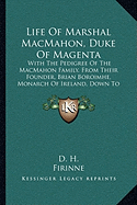 Life Of Marshal MacMahon, Duke Of Magenta: With The Pedigree Of The MacMahon Family, From Their Founder, Brian Boroimhe, Monarch Of Ireland, Down To The Present Century (1859)