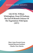 Life Of Mr. William Whittingham, Dean Of Durham; The Earl Of Bristol's Defense Of His Negotiations With Spain (1871)