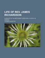 Life of REV. James Richardson: A Bishop of the Methodist Episcopal Church in Canada