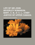 Life of Sir John Beverley Robinson, Bart., C. B., D. C. L., Chief-Justice of Upper Canada (Classic Reprint)