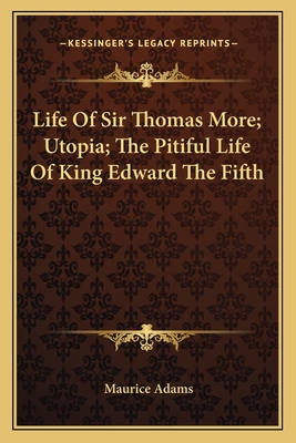 Life of Sir Thomas More; Utopia; The Pitiful Life of King Edward the Fifth - Adams, Maurice, Professor (Introduction by)