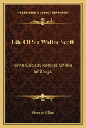 Life of Sir Walter Scott: With Critical Notices of His Writings