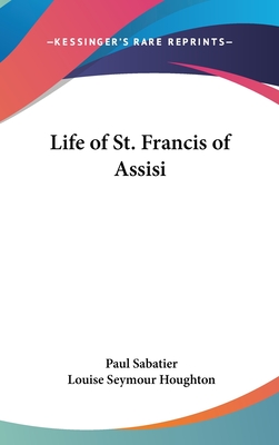 Life of St. Francis of Assisi - Sabatier, Paul, and Houghton, Louise Seymour (Translated by)