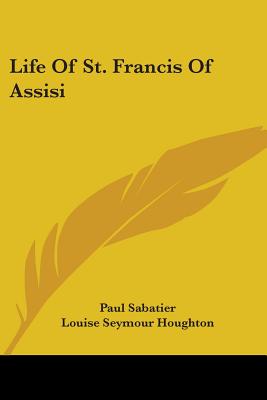 Life Of St. Francis Of Assisi - Sabatier, Paul, and Houghton, Louise Seymour (Translated by)