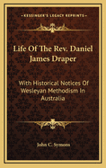 Life of the REV. Daniel James Draper: With Historical Notices of Wesleyan Methodism in Australia