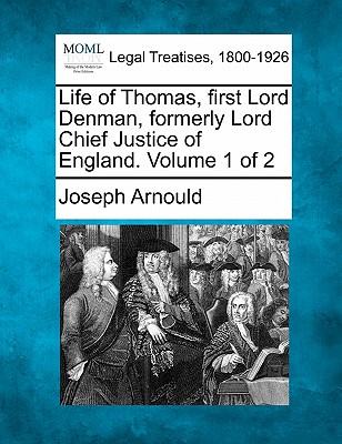 Life of Thomas, First Lord Denman, Formerly Lord Chief Justice of England. Volume 1 of 2 - Arnould, Joseph, Sir