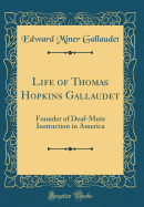 Life of Thomas Hopkins Gallaudet: Founder of Deaf-Mute Instruction in America (Classic Reprint)