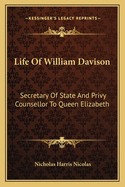 Life of William Davison: Secretary of State and Privy Counsellor to Queen Elizabeth