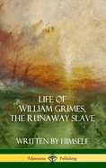 Life of William Grimes, the Runaway Slave: Written by Himself (Slavery Biography) (Hardcover)