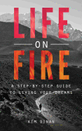 Life on Fire: A Step-By-Step Guide to Living Your Dreams