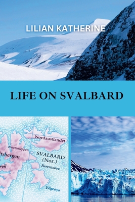 Life on Svalbard: A Deep Dive into the Challenges and Wonders of Living in One of Earth's Most Remote and Extreme Environments - Katherine, Lilian