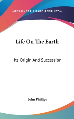 Life On The Earth: Its Origin And Succession - Phillips, John